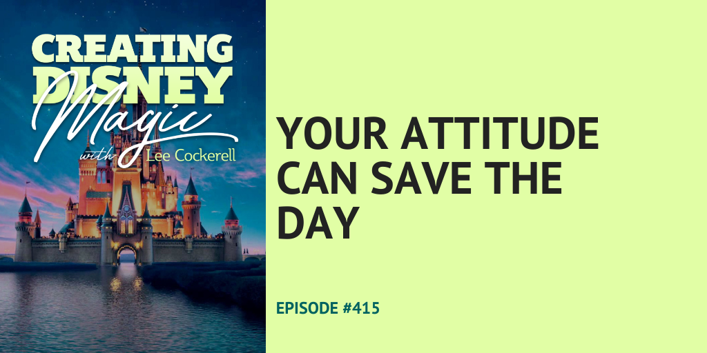 Creating Disney Magic Episode 415 Your Attitude Can Save Your Day