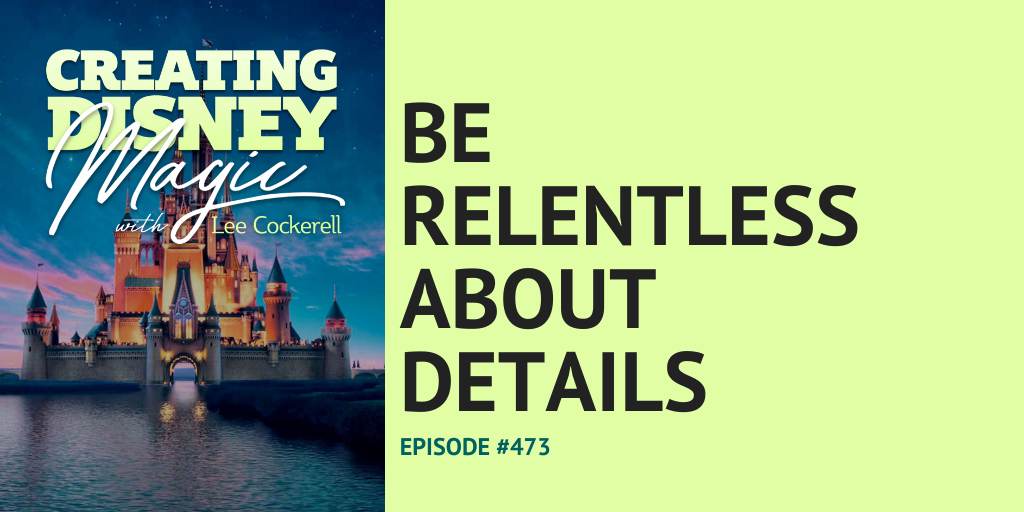Creating Disney Magic Ep 473 Be Relentless About Details