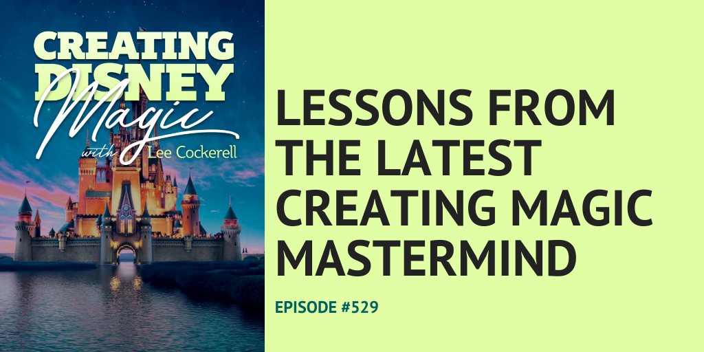 Creating Disney Magic Episode 529 Lessons from the Latest Creating Magic Mastermind
