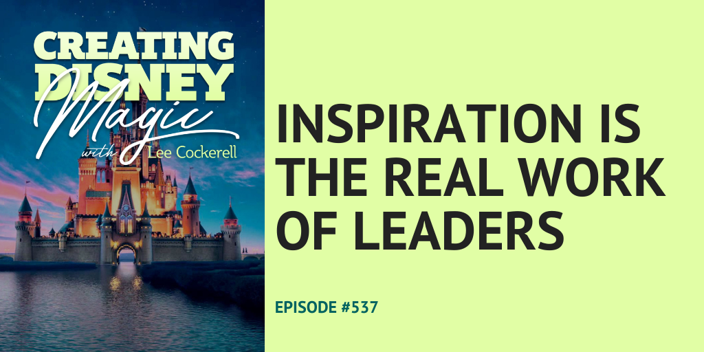 Creating Disney Magic Episode 537 Inspiration is the Real Work of Leaders