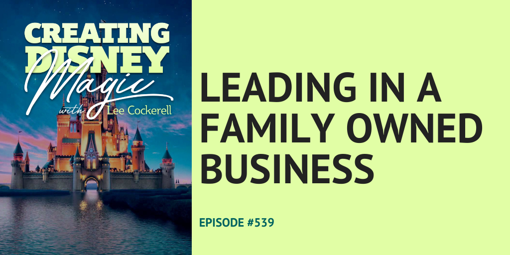 Creating Disney Magic Episode 539 Leading in a Family Owned Business