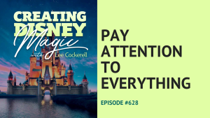 Creating Disney Magic Episode 628 Pay Attention to Everything
